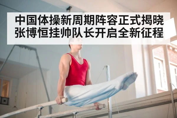 中国体操新周期阵容正式揭晓 张博恒挂帅队长开启全新征程