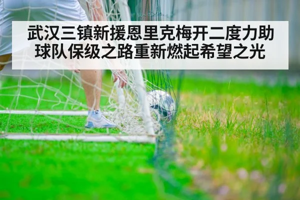 武汉三镇新援恩里克梅开二度力助球队保级之路重新燃起希望之光