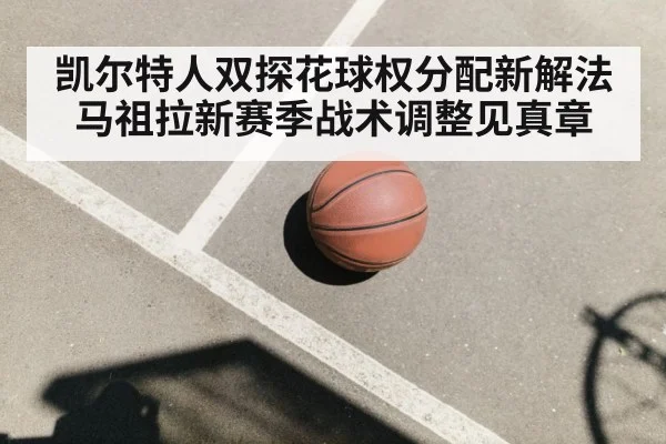 凯尔特人双探花球权分配新解法 马祖拉新赛季战术调整见真章