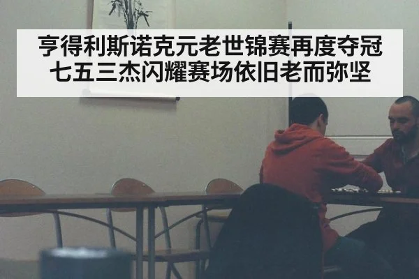 亨得利斯诺克元老世锦赛再度夺冠 七五三杰闪耀赛场依旧老而弥坚