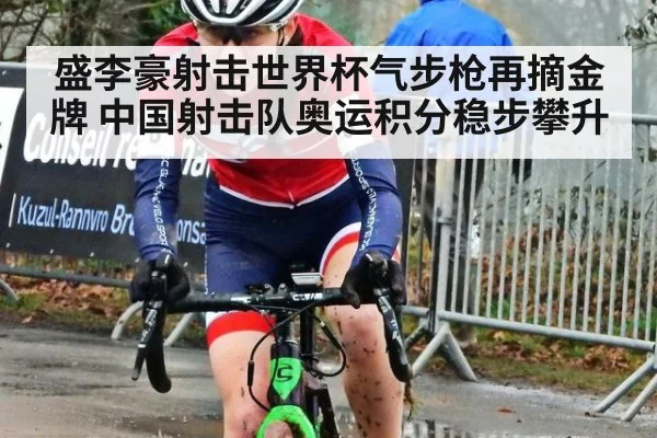 盛李豪射击世界杯气步枪再摘金牌 中国射击队奥运积分稳步攀升